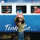 Tum Se (Jalebi)